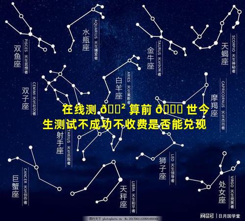 在线测 🌲 算前 🐈 世今生测试不成功不收费是否能兑现
